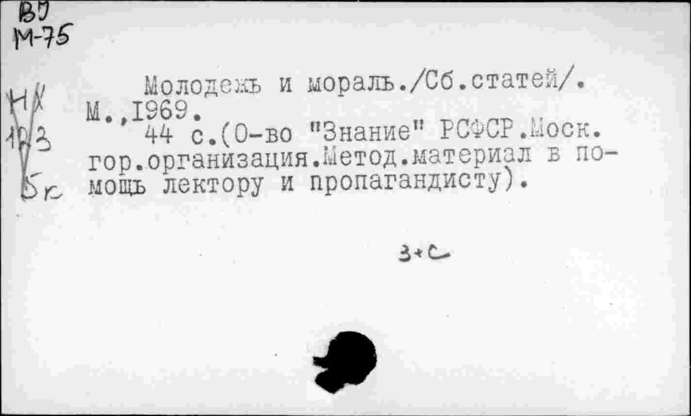 ﻿Молодею и мораль./Сб.статей/.
М. 1969.
44 с.(0-во "Знание" РСФСР.Моск, гор.организация.метод.материал б по мощь лектору и пропагандисту).